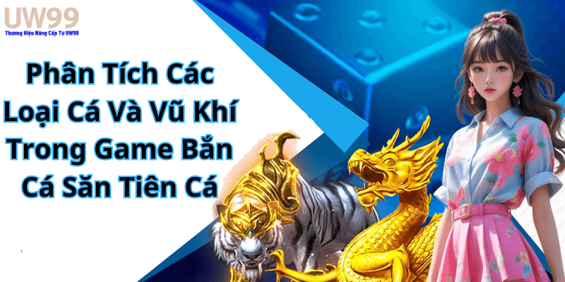 Phân Tích Các Loại Cá Và Vũ Khí Trong Game Bắn Cá Săn Tiên Cá